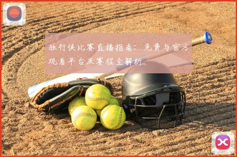 独行侠比赛直播指南:免费与官方观看平台及赛程全解析