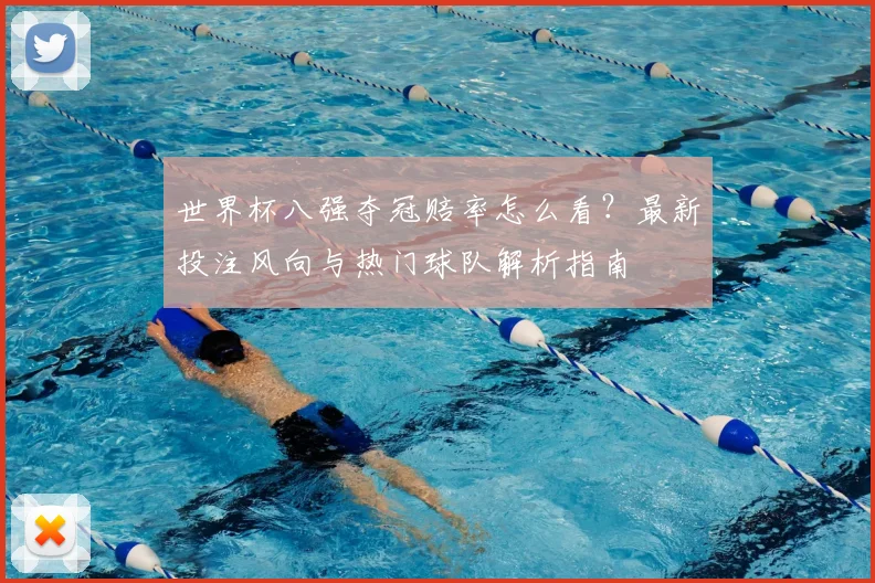 世界杯八强夺冠赔率怎么看？最新投注风向与热门球队解析指南