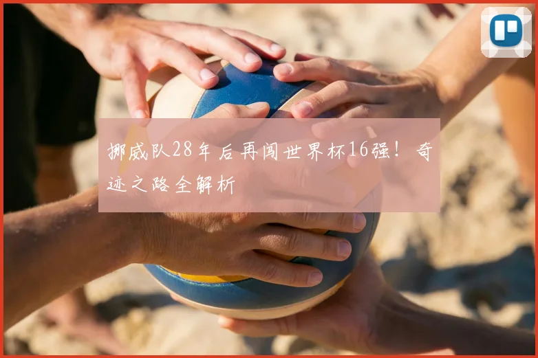 挪威队28年后再闯世界杯16强!奇迹之路全解析